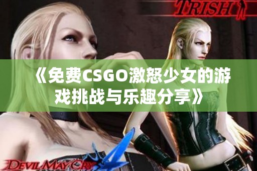 《免费CSGO激怒少女的游戏挑战与乐趣分享》
