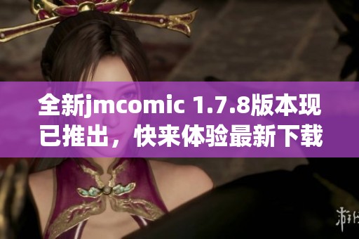 全新jmcomic 1.7.8版本现已推出，快来体验最新下载内容！