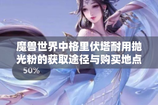 魔兽世界中格里伏塔耐用抛光粉的获取途径与购买地点解析