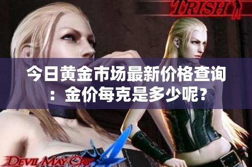 今日黄金市场最新价格查询：金价每克是多少呢？
