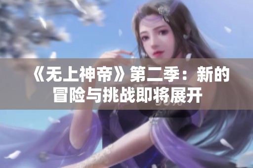 《无上神帝》第二季：新的冒险与挑战即将展开