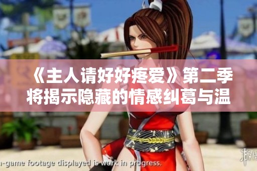 《主人请好好疼爱》第二季将揭示隐藏的情感纠葛与温馨瞬间