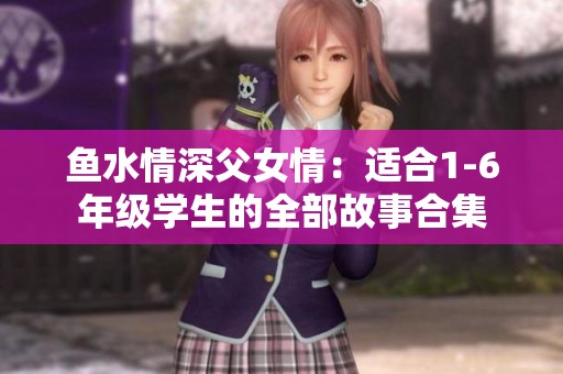 鱼水情深父女情：适合1-6年级学生的全部故事合集