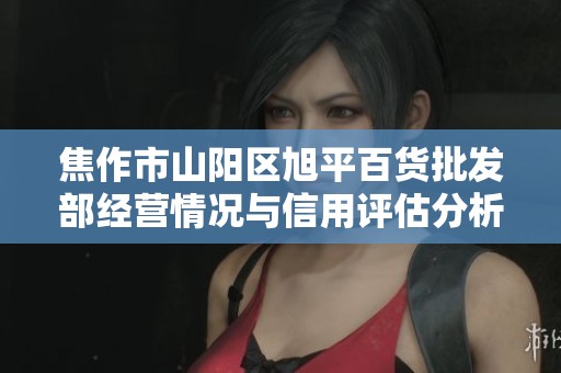 焦作市山阳区旭平百货批发部经营情况与信用评估分析