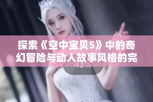 探索《空中宝贝5》中的奇幻冒险与动人故事风格的完美结合