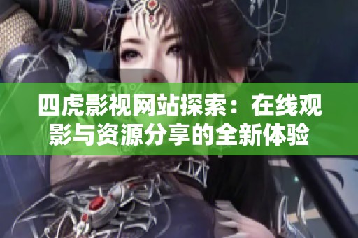 四虎影视网站探索：在线观影与资源分享的全新体验
