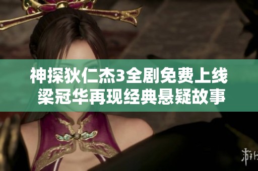 神探狄仁杰3全剧免费上线 梁冠华再现经典悬疑故事