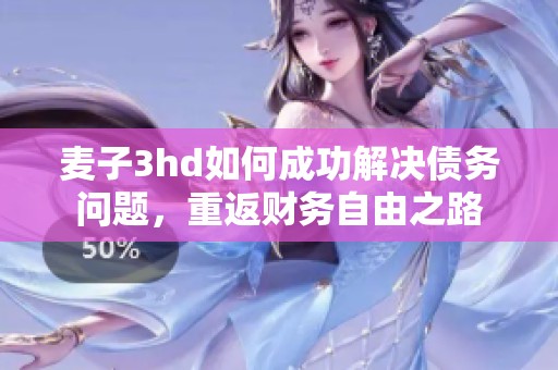 麦子3hd如何成功解决债务问题，重返财务自由之路