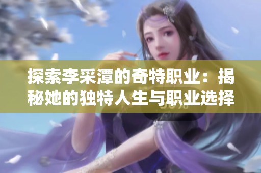 探索李采潭的奇特职业：揭秘她的独特人生与职业选择
