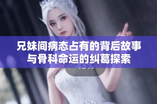 兄妹间病态占有的背后故事与骨科命运的纠葛探索