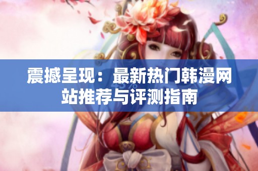 震撼呈现：最新热门韩漫网站推荐与评测指南