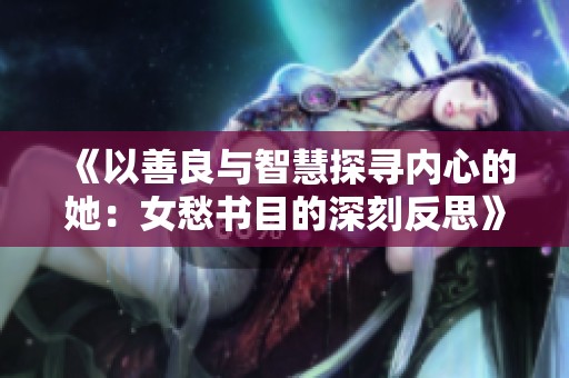 《以善良与智慧探寻内心的她：女愁书目的深刻反思》