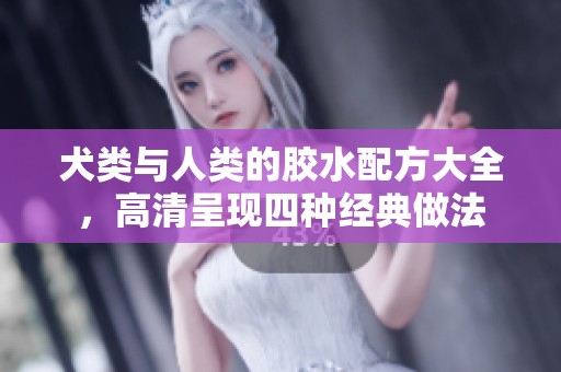 犬类与人类的胶水配方大全，高清呈现四种经典做法