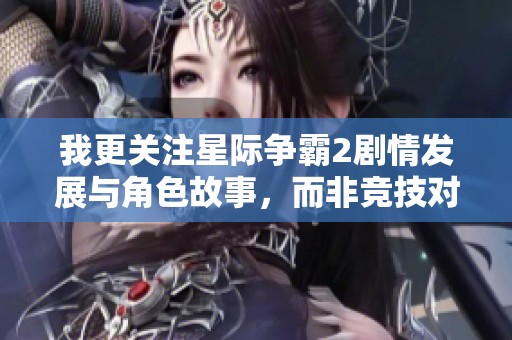 我更关注星际争霸2剧情发展与角色故事，而非竞技对战体验