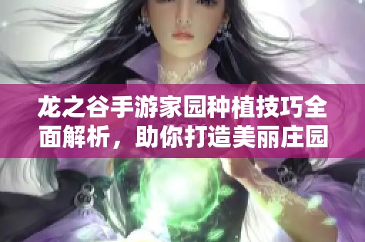 龙之谷手游家园种植技巧全面解析，助你打造美丽庄园