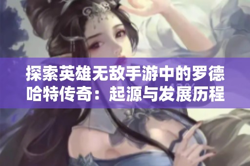 探索英雄无敌手游中的罗德哈特传奇：起源与发展历程探秘