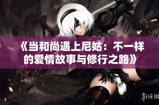 《当和尚遇上尼姑：不一样的爱情故事与修行之路》