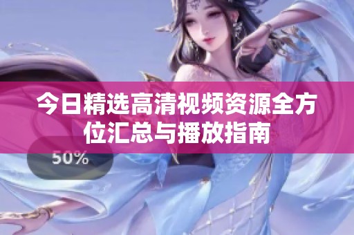 今日精选高清视频资源全方位汇总与播放指南