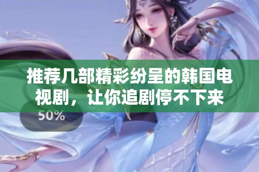 推荐几部精彩纷呈的韩国电视剧，让你追剧停不下来