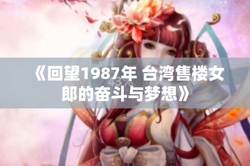 《回望1987年 台湾售楼女郎的奋斗与梦想》