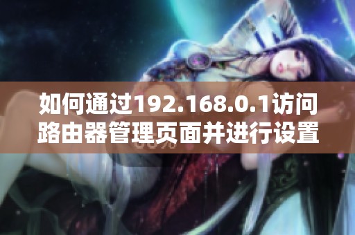 如何通过192.168.0.1访问路由器管理页面并进行设置调整