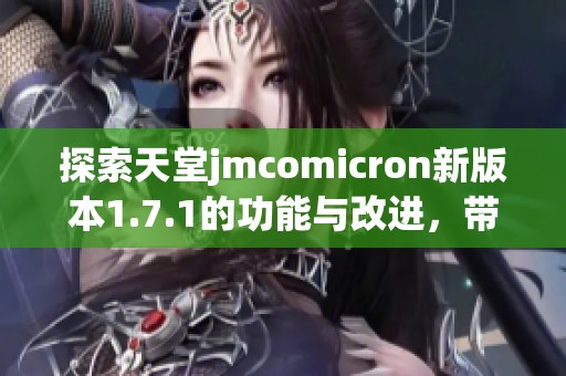 探索天堂jmcomicron新版本1.7.1的功能与改进，带你体验更流畅的使用体验
