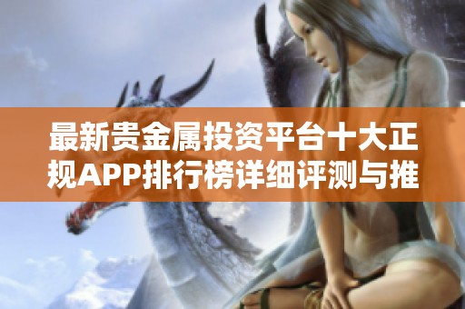 最新贵金属投资平台十大正规APP排行榜详细评测与推荐指南