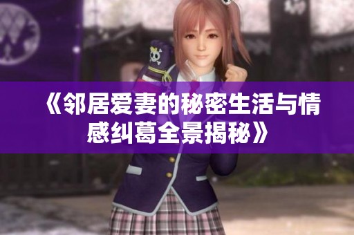 《邻居爱妻的秘密生活与情感纠葛全景揭秘》