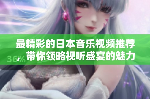 最精彩的日本音乐视频推荐，带你领略视听盛宴的魅力与风采