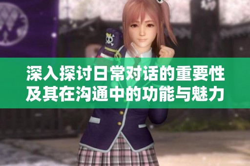 深入探讨日常对话的重要性及其在沟通中的功能与魅力