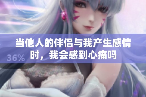 当他人的伴侣与我产生感情时，我会感到心痛吗