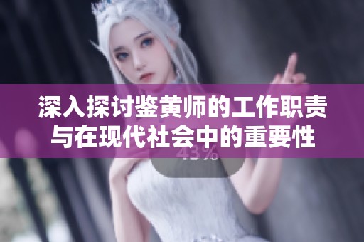 深入探讨鉴黄师的工作职责与在现代社会中的重要性