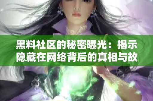 黑料社区的秘密曝光：揭示隐藏在网络背后的真相与故事