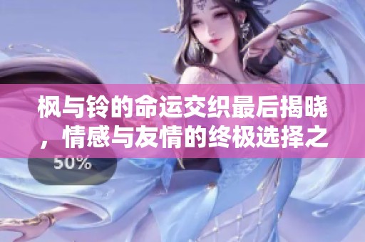 枫与铃的命运交织最后揭晓，情感与友情的终极选择之路