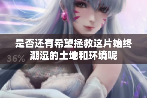 是否还有希望拯救这片始终潮湿的土地和环境呢