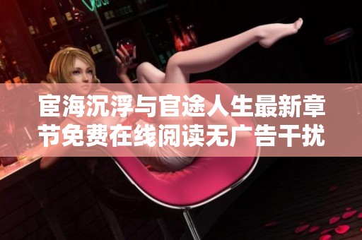 宦海沉浮与官途人生最新章节免费在线阅读无广告干扰