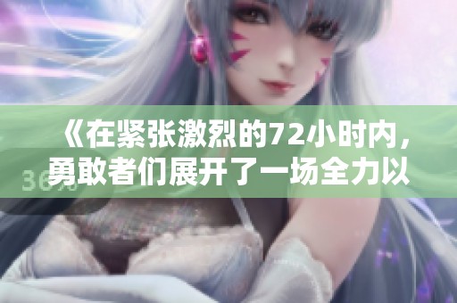 《在紧张激烈的72小时内，勇敢者们展开了一场全力以赴的生存挑战》