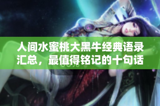 人间水蜜桃大黑牛经典语录汇总，最值得铭记的十句话分享给你