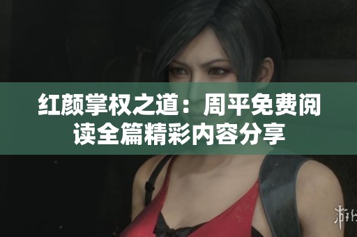 红颜掌权之道：周平免费阅读全篇精彩内容分享