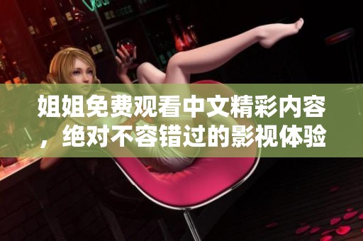 姐姐免费观看中文精彩内容，绝对不容错过的影视体验