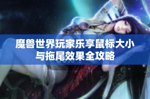 魔兽世界玩家乐享鼠标大小与拖尾效果全攻略