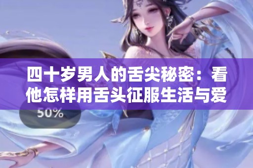 四十岁男人的舌尖秘密：看他怎样用舌头征服生活与爱情