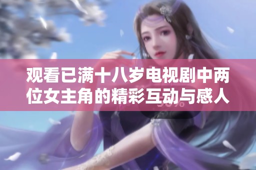 观看已满十八岁电视剧中两位女主角的精彩互动与感人故事