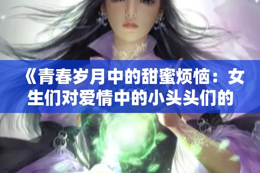 《青春岁月中的甜蜜烦恼：女生们对爱情中的小头头们的迷恋》