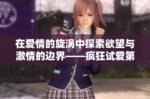 在爱情的旋涡中探索欲望与激情的边界——疯狂试爱第八季火热开启