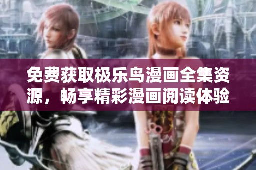 免费获取极乐鸟漫画全集资源，畅享精彩漫画阅读体验