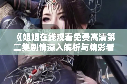 《姐姐在线观看免费高清第二集剧情深入解析与精彩看点分享》