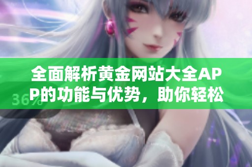 全面解析黄金网站大全APP的功能与优势，助你轻松获取黄金资讯