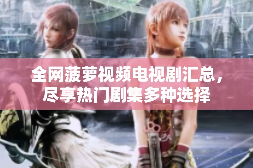 全网菠萝视频电视剧汇总，尽享热门剧集多种选择