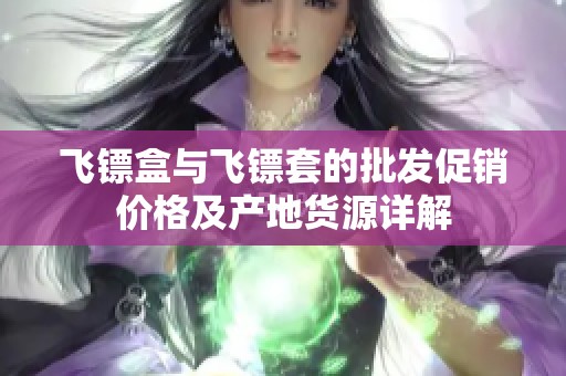 飞镖盒与飞镖套的批发促销价格及产地货源详解